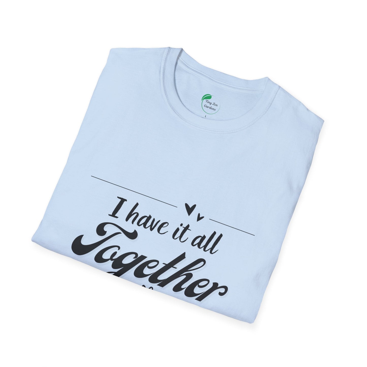 I Have It All Together Unisex Softstyle T-Shirt - Funny Casual Wear - Tiny Zen Gardens