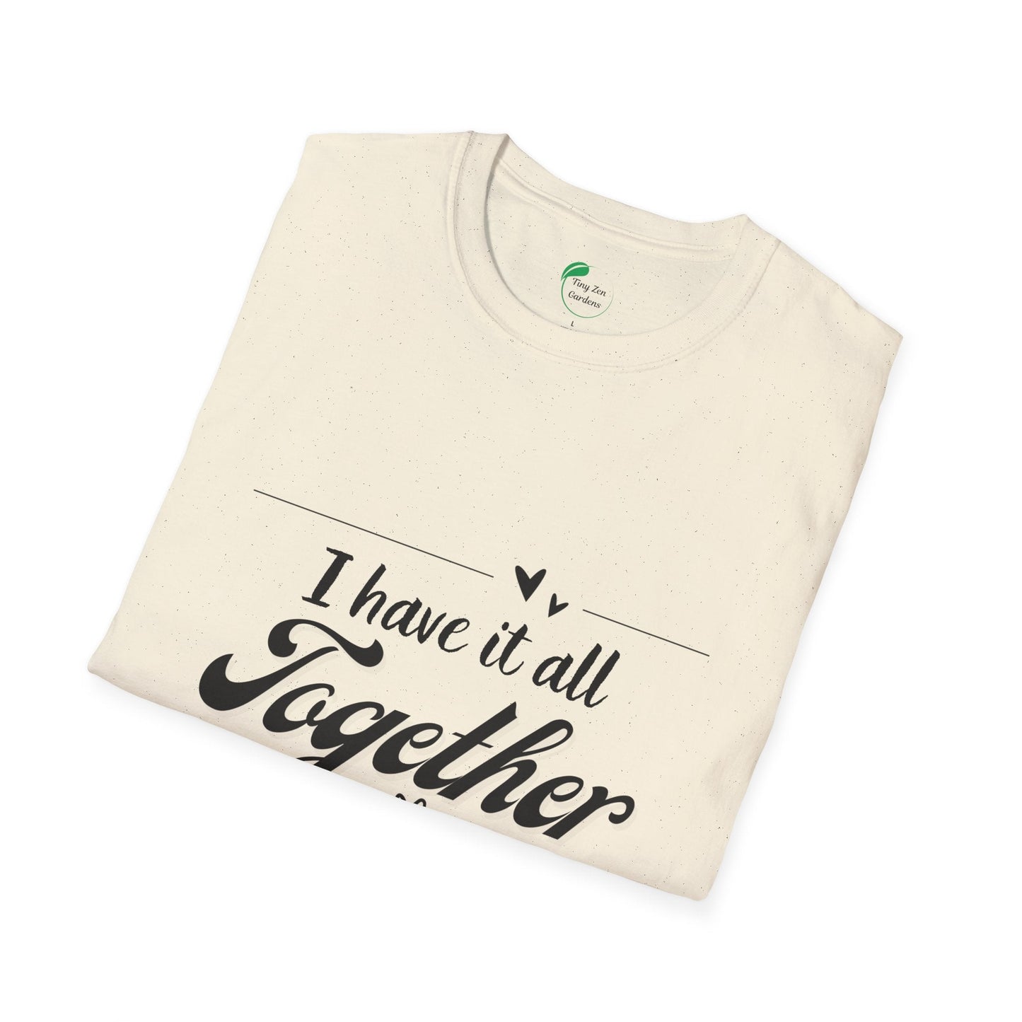 I Have It All Together Unisex Softstyle T-Shirt - Funny Casual Wear - Tiny Zen Gardens