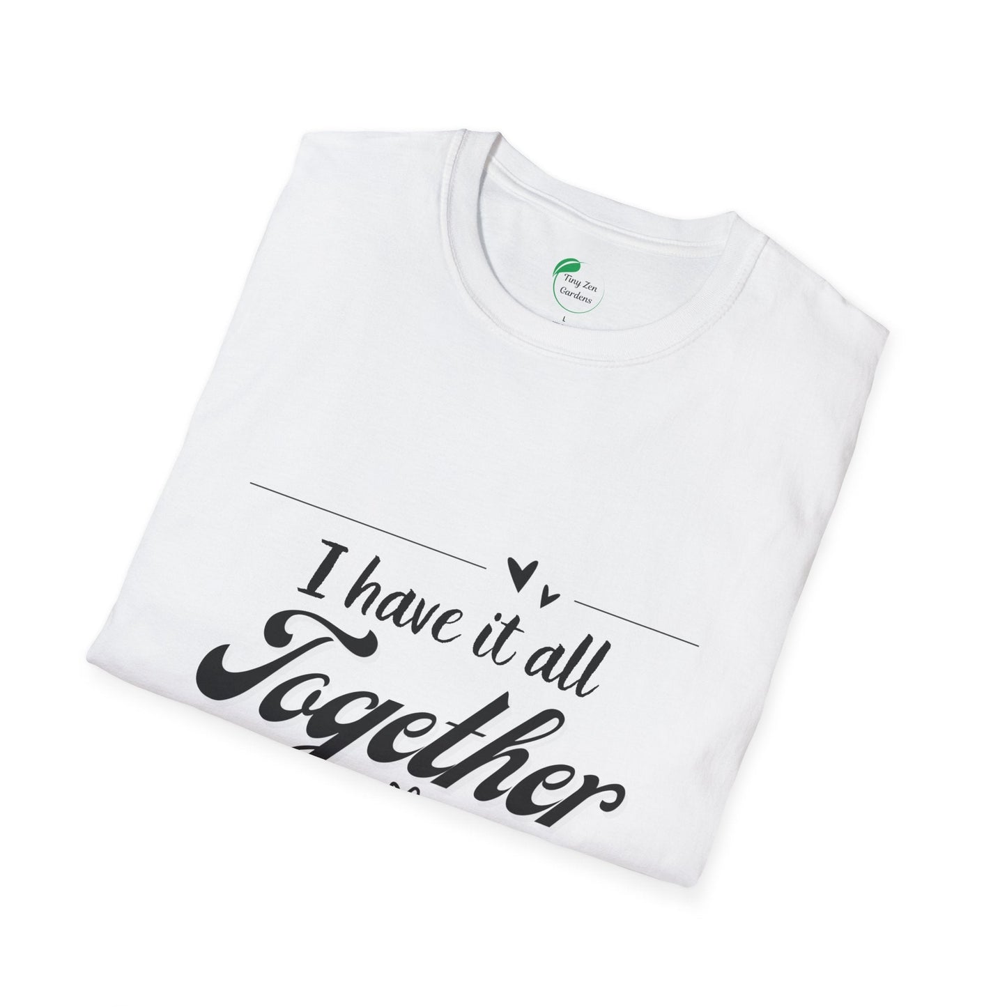 I Have It All Together Unisex Softstyle T-Shirt - Funny Casual Wear - Tiny Zen Gardens